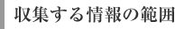 収集する情報の範囲